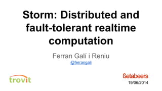 Storm: Distributed and
fault-tolerant realtime
computation
Ferran Galí i Reniu
@ferrangali
19/06/2014
 