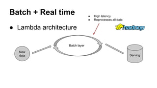 Batch + Real time
● Lambda architecture
Speed layer
Serving
Batch layer
● Low latency
● Fast & incremental algorithms
● Ev...