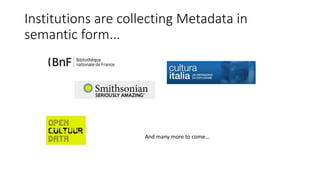 Institutions are collecting Metadata in 
semantic form... 
And many more to come... 
 