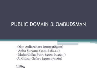 PUBLIC DOMAIN & OMBUDSMAN
-Okta Auliazahara (2001568972)
- Anita Suryana (2001618440)
- Mahardhika Putra (2001602013)
-Al Gidzar Gefaro (2001574760)
LB65
 