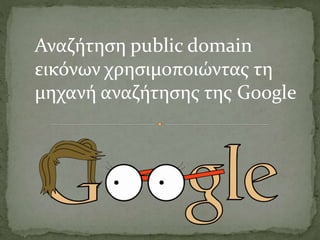 Αναζήτηση public domain
εικόνων χρησιμοποιώντας τη
μηχανή αναζήτησης της Google

 