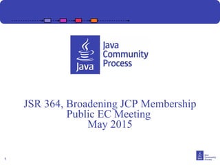 1
JSR 364, Broadening JCP Membership
Public EC Meeting
May 2015
 