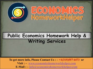 Public Economics Homework Help &
Writing Services
To get more info, Please Contact Us : – +1(315)557 6473 or
Visit : – www.economicshomeworkhelper.com
E-Mail : – info@economicshomeworkhelper.com
 