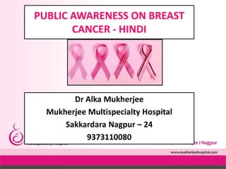 PUBLIC AWARENESS ON BREAST
CANCER - HINDI
Dr Alka Mukherjee
Mukherjee Multispecialty Hospital
Sakkardara Nagpur – 24
9373110080
 