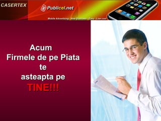 Acum  Firmele de pe Piata te asteapta pe  TINE!!! 