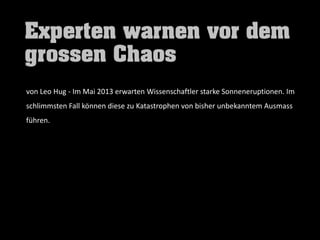 von Leo Hug - Im Mai 2013 erwarten Wissenschaftler starke Sonneneruptionen. Im
schlimmsten Fall können diese zu Katastrophen von bisher unbekanntem Ausmass
führen.
 