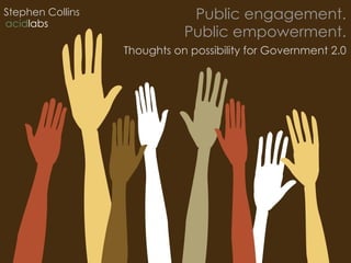 Public engagement. Public empowerment. Thoughts on possibility for Government 2.0 Stephen Collins acid labs 