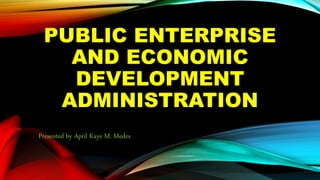 PUBLIC ENTERPRISE
AND ECONOMIC
DEVELOPMENT
ADMINISTRATION
Presented by April Kaye M. Medes
 