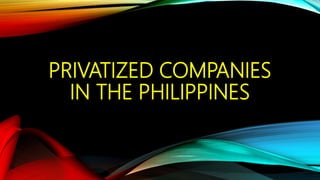 PRIVATIZED COMPANIES
IN THE PHILIPPINES
 
