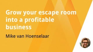 Grow your escape room
into a profitable
business
Mike van Hoenselaar
 