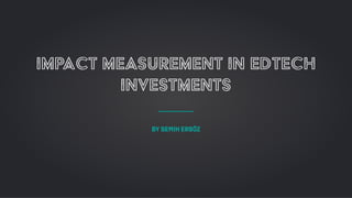 IMPACT MEASUREMENT IN EDTECH
INVESTMENTS
By SEMiH ERSÖZ
 