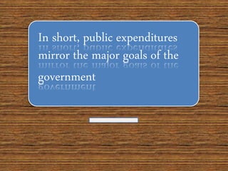 In short, public expenditures
mirror the major goals of the
government
 