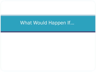 What Would Happen If… 
