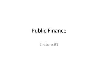Public Finance

   Lecture #1
 