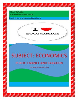 ECONOMIC FINANCE IN RWANDA Etienne NZA 0786933786
KIGALI-RWANDA
TE:0786933786/0722055908
E-mail:etienne.nzabirinda@gmail.com
SUBJECT: ECONOMICS
PUBLIC FINANCE AND TAXATION
THE WING OF QUALIFICATION
 