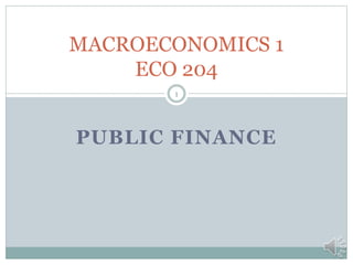 PUBLIC FINANCE
1
MACROECONOMICS 1
ECO 204
 