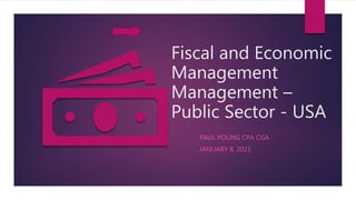 Fiscal and Economic
Management
Management –
Public Sector - USA
PAUL YOUNG CPA CGA
JANUARY 8, 2021
 