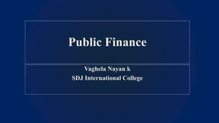 Vaghela Nayan k
SDJ International College
Public Finance
 