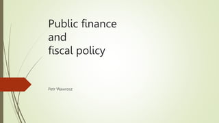Public finance
and
fiscal policy
Petr Wawrosz
 