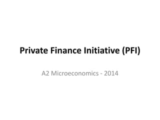 Private Finance Initiative (PFI)
A2 Microeconomics - 2014
 