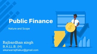 Public Finance
Nature and Scope
Rajbardhan singh
B.A.LL.B. (H)
sikarwarrajthakur@gmail.com
 