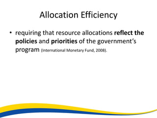 Allocation Efficiency
• requiring that resource allocations reflect the
  policies and priorities of the government’s
  program (International Monetary Fund, 2008).
 