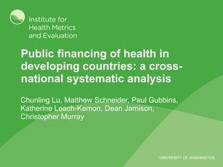 Public financing of health in developing countries: a cross-national systematic analysis Chunling Lu, Matthew Schneider, Paul Gubbins, Katherine Leach-Kemon, Dean Jamison, Christopher Murray  