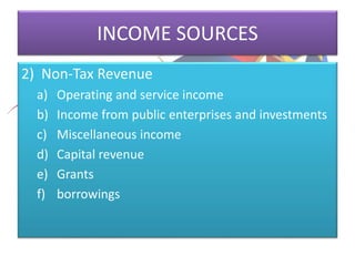 INCOME SOURCES
2) Non-Tax Revenue
a) Operating and service income
b) Income from public enterprises and investments
c) Miscellaneous income
d) Capital revenue
e) Grants
f) borrowings
 