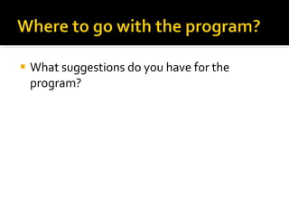 What suggestions do you have for the program? 