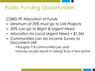 Public Funding Opportunities 
CDBG PF Allocation of Funds 
– Minimum of 70% must go to LMI Projects 
– 30% can go to Bligh...