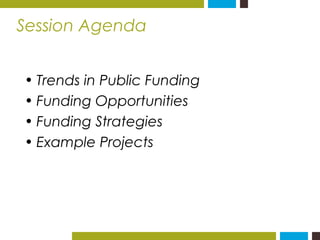 Session Agenda 
• Trends in Public Funding 
• Funding Opportunities 
• Funding Strategies 
• Example Projects 
 