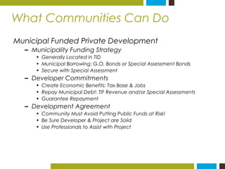 What Communities Can Do 
Municipal Funded Private Development 
– Municipality Funding Strategy 
• Generally Located in TID...