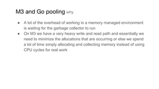 ● A lot of the overhead of working in a memory managed environment
is waiting for the garbage collector to run
● On M3 we ...