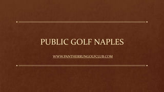 PUBLIC GOLF NAPLES
WWW.PANTHERRUNGOLFCLUB.COM
 
