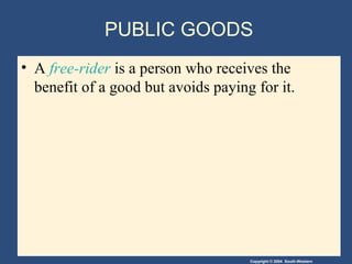 Copyright © 2004 South-Western
PUBLIC GOODS
• A free-rider is a person who receives the
benefit of a good but avoids paying for it.
 