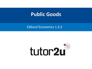 Public Goods
EdExcel Economics 1.3.3
 