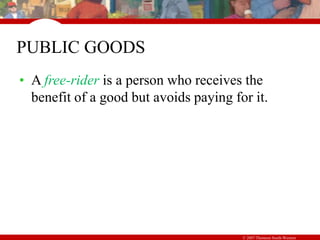 © 2007 Thomson South-Western
PUBLIC GOODS
• A free-rider is a person who receives the
benefit of a good but avoids paying for it.
 
