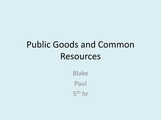 Public Goods and Common Resources Blake Paul 5th hr 