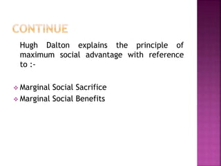 Hugh Dalton explains the principle of
maximum social advantage with reference
to :-
 Marginal Social Sacrifice
 Marginal Social Benefits
 