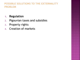 1. Regulation
2. Pigouvian taxes and subsidies
3. Property rights
4. Creation of markets
 