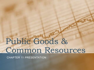 Public Goods &
Common Resources
CHAPTER 11 PRESENTATION

 