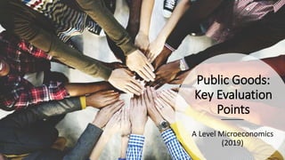 Public Goods:
Key Evaluation
Points
A Level Microeconomics
(2019)
 