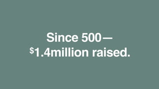 Since 500—
$1.4million raised.
 