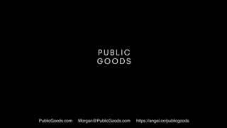 PublicGoods.com Morgan@PublicGoods.com https://angel.co/publicgoods
 