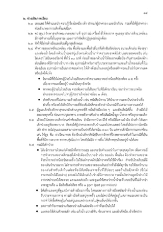 14
2. ช่วงเปิดภาคเรียน
    2.1 เผยแพร่ ให้คําแนะนํา ความรู้เรื่องโรคมือ เท้า ปากแก่ผู้ปกครอง และนักเรียน รวมทั้งให้ผู้ปกครอง
          ช่วยสังเกตอาการเด็กตั้งแต่เนิ่นๆ
    2.2 ควรดู แ ลรั ก ษาสุ ข ลั ก ษณะของสถานที่ อุ ป กรณ์ เ ครื่ อ งใช้ ใ ห้ ส ะอาด ดู แ ลสุ ข าภิ บ าลสิ่ ง แวดล้ อ ม
          มีการทําลายเชื้อในอุจจาระ และการกําจัดสิ่งปฏิกูลอย่างถูกต้อง
    2.3 จัดให้มีอ่างล้างมือและส้วมที่ถูกสุขลักษณะ
    2.4 ทําความสะอาดสิ่งแวดล้อม เช่น พื้นห้องและพื้นผิวอื่นๆที่เด็กสัมผัสบ่อยๆ สนามเด็กเล่น ห้องสุขา
          และห้องน้ํา โดยล้างด้วยน้ําและสบู่แล้วตามด้วยน้ํายาทําความสะอาดที่มีส่วนผสมของคลอรีน เช่น
          ไฮเตอร์ ไฮยีนคลอร็อกซ์ ทิ้งไว้ ๑๐ นาที ก่อนล้างออกด้วยน้ําให้สะอาดเพื่อป้องกันสารเคมีตกค้าง
          ส่วนสิ่งของที่มีการนําเข้าปาก เช่น อุปกรณ์สําหรับการรับประทานอาหารและแก้วน้ําของเล่นทั้งใน
          ห้องเรียน อุปกรณ์การเรียนการสอนต่างๆ ให้ล้างด้วยน้ําและสบู่หรือผงซักฟอกแล้วนําไปตากแดด
          หรือเช็ดให้แห้ง
             • ในกรณีที่ยังไม่พบผู้ป่วยในโรงเรียนควรทําความสะอาดอย่างน้อยสัปดาห์ละ ๑-๒ ครั้ง
                   เนื่องจากขณะนี้พบผู้ป่วยแล้วในทุกจังหวัด
             • หากพบผู้ป่วยในโรงเรียน ควรเพิ่มความถี่เป็นทุกวันที่มีเด็กมาเรียน จนกว่าการระบาดใน
                   อําเภอจะสงบและไม่พบผู้ป่วยรายใหม่อย่างน้อย ๑ เดือน
             • สําหรับของที่ไม่สามารถล้างด้วยน้ํา เช่น หนังสือนิทาน ให้นํามาตากแดดเป็นประจําเพื่อ
                   ฆ่าเชื้อ หรืองดให้เด็กมีกิจกรรมที่ต้องสัมผัสสิงของดังกล่าวในกรณีที่ไม่สามารถตากแดดได้
                                                                     ่
     2.5 ผู้ดูแลเด็กต้องรักษาสุขอนามัยส่วนบุคคลที่ดี หมั่นล้างมือบ่อย ๆ และตัดเล็บให้สั้น ล้างมือให้
            สะอาดทุกครั้ง ก่อนการปรุงอาหาร ภายหลังการขับถ่าย หรือสัมผัสน้ํามูก น้ําลาย หรืออุจจาระเด็ก
     2.6 เฝ้าระวังโดยตรวจเด็กก่อนเข้าห้องเรียน ถ้ามีอาการป่วย มีไข้ หรือมีผื่นตามฝ่ามือ ฝ่าเท้า ให้แยก
            เด็กป่วยอยู่ห้องพยาบาล ติดต่อให้ผู้ปกครองพากลับบ้านและไปพบแพทย์ โดยทั่วไปอาการโรคมือ
            เท้า ปาก จะไม่รุนแรงและสามารถหายเป็นปกติได้ภายใน 7-10 วัน แต่หากเด็กมีอาการแทรกซ้อน
            เช่น ไข้สูง ซึม อาเจียน หอบ ต้องรีบนําเด็กกลับไปรับการรักษาที่โรงพยาบาลทันที ในกรณีที่เป็น
            พื้นที่ที่มีการระบาด หากพบตุ่มในปาก โดยยังไม่มีอาการอื่น ให้เด็กหยุดเรียนอยู่บ้านได้เลย
     2.7 กรณีมีเด็กป่วย
            • ให้แจ้งรายงานโรคแก่เจ้าหน้าที่สาธารณสุข และขอรับคําแนะนําในการควบคุมโรค เพิ่มความถี่
                การทําความสะอาดสิ่งของที่เด็กจับต้องเป็นประจํา เช่น ของเล่น พื้นห้อง ต้องทําความสะอาด
                ด้วยน้ํายาอย่างน้อยวันละครั้ง (ไม่ใช่แค่กวาดด้วยไม้กวาดหรือใช้ผ้าเช็ด) สําหรับโรงเรียนที่มี
                ของเล่นจํานวนมาก ไม่สามารถทําความสะอาดของเล่นอย่างทั่วถึงได้ทุกวัน ขอให้ลดจํานวน
                ของเล่นสํ าหรั บเด็ ก ในแต่ ล ะห้ อ งให้ เ หลือ เฉพาะชิ้ นที่ใ ช้บ่อ ยๆ และถ้ าเป็ นตุ๊กตาผ้ า (ซึ่งไม่
                สามารถล้างได้โดยง่าย) อาจงดไม่ให้เด็กเล่นในช่วงที่มีการระบาด รวมทั้งเปิดประตูหน้าต่าง ให้
                อากาศถ่ายเทได้สะดวก แสงแดดส่องถึง และดูแลให้สระว่ายน้ํามีระดับคลอรีนที่ไม่ต่ํากว่า
                มาตรฐานคือ 1 มิลลิกรัมต่อลิตร หรือ 1 ppm (part per million)
           • ให้ เ ด็ ก และครู ที่ ดู แ ลมี ก ารล้ า งมื อ มากขึ้ น โดยเฉพาะการล้ า งมื อ หลั ง เข้ า ห้ อ งน้ํ า และก่ อ น
                รับประทานอาหาร ควรล้างมือด้วยสบู่ทุกครั้ง และไม่ควรให้สบู่อยู่ในสภาพแฉะเพราะเป็น
                การทําให้เชื้อติดอยู่ในก้อนสบู่และแพร่กระจายไปสู่คนอื่นๆได้มากขึ้น
           • ลดการทํากิจกรรมร่วมกันระหว่างเด็กแต่ละห้อง เท่าที่จะเป็นไปได้
           • แยกของใช้ส่วนตัวของเด็ก เช่น แก้วน้ํา แปรงสีฟัน ช้อนอาหาร และผ้าเช็ดมือ, ผ้าเช็ดปาก
 