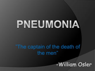 ”The captain of the death of
         the men”

                 -William Osler
 