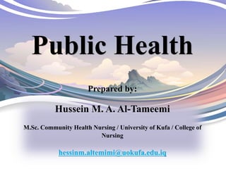 Public Health
Prepared by:
Hussein M. A. Al-Tameemi
M.Sc. Community Health Nursing / University of Kufa / College of
Nursing
hessinm.altemimi@uokufa.edu.iq
 