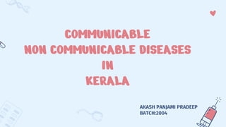 COMMUNICABLE
NON COMMUNICABLE DISEASES
IN
KERALA
AKASH PANJAMI PRADEEP
BATCH:2004
 
