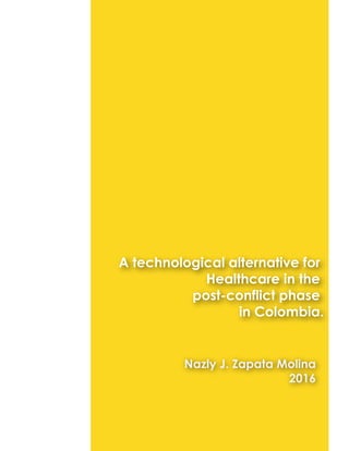 A technological alternative for
Healthcare in the
post-conflict phase
in Colombia.
Nazly J. Zapata Molina
2016
 