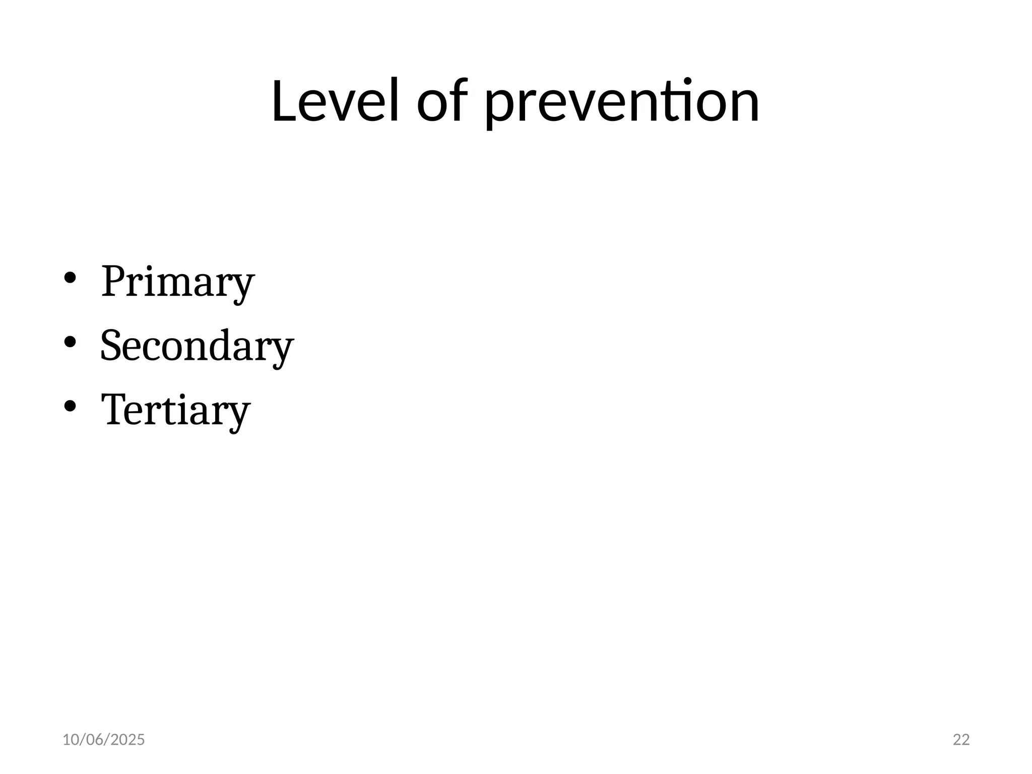 10/06/2025 22
Level of prevention
• Primary
• Secondary
• Tertiary
 